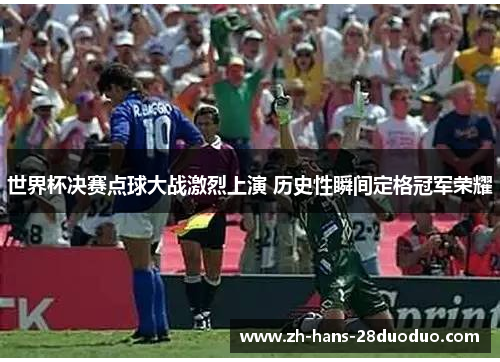 世界杯决赛点球大战激烈上演 历史性瞬间定格冠军荣耀 世界杯决赛点球大战激烈上演 历史性瞬间定格冠军荣耀