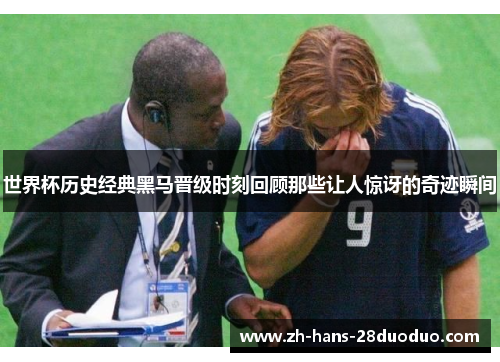 世界杯历史经典黑马晋级时刻回顾那些让人惊讶的奇迹瞬间 世界杯历史经典黑马晋级时刻回顾那些让人惊讶的奇迹瞬间