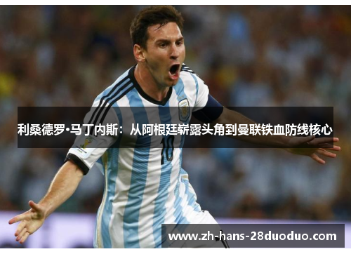 利桑德罗·马丁内斯:从阿根廷崭露头角到曼联铁血防线核心 利桑德罗·马丁内斯:从阿根廷崭露头角到曼联铁血防线核心