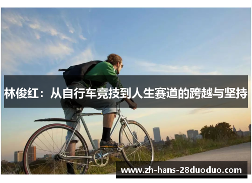 林俊红:从自行车竞技到人生赛道的跨越与坚持 林俊红:从自行车竞技到人生赛道的跨越与坚持