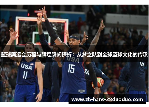 篮球奥运会历程与辉煌瞬间探析:从梦之队到全球篮球文化的传承 篮球奥运会历程与辉煌瞬间探析:从梦之队到全球篮球文化的传承