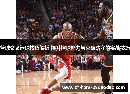 篮球交叉运球技巧解析 提升控球能力与突破防守的实战技巧
