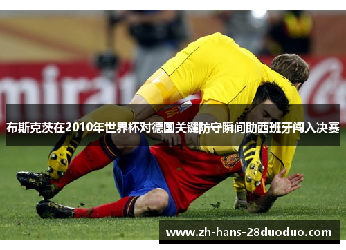 布斯克茨在2010年世界杯对德国关键防守瞬间助西班牙闯入决赛 布斯克茨在2010年世界杯对德国关键防守瞬间助西班牙闯入决赛