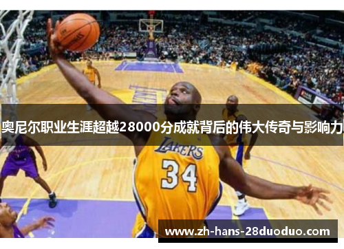 奥尼尔职业生涯超越28000分成就背后的伟大传奇与影响力