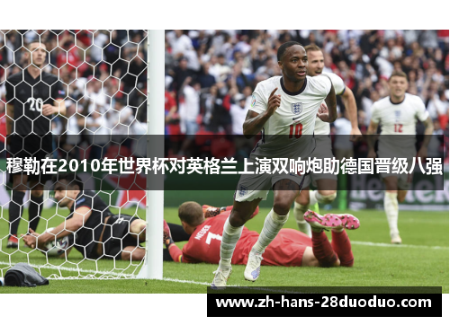 穆勒在2010年世界杯对英格兰上演双响炮助德国晋级八强