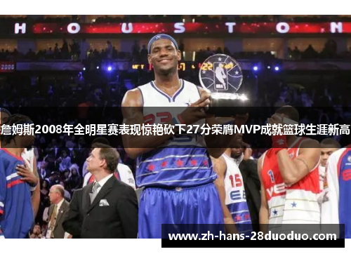 詹姆斯2008年全明星赛表现惊艳砍下27分荣膺MVP成就篮球生涯新高
