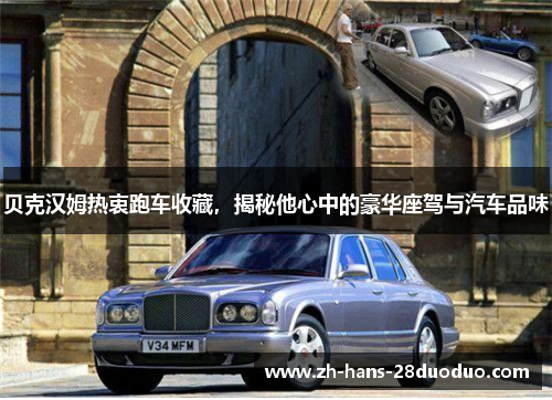 贝克汉姆热衷跑车收藏，揭秘他心中的豪华座驾与汽车品味