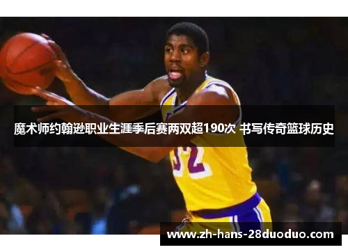 魔术师约翰逊职业生涯季后赛两双超190次 书写传奇篮球历史