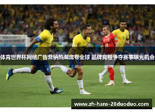 体育世界杯网络广告营销热潮席卷全球 品牌竞相争夺赛事曝光机会