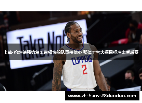 卡哉·伦纳德强势复出带领快船队重拾信心 整体士气大振目标冲击季后赛