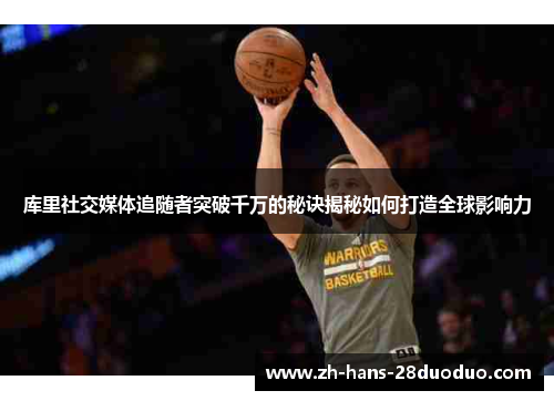 库里社交媒体追随者突破千万的秘诀揭秘如何打造全球影响力