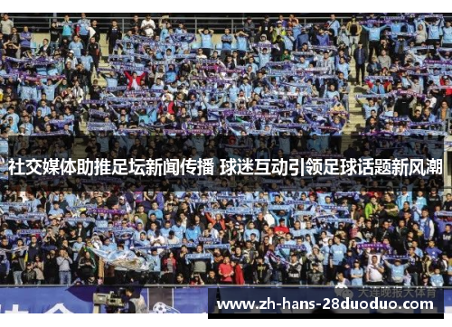 社交媒体助推足坛新闻传播 球迷互动引领足球话题新风潮