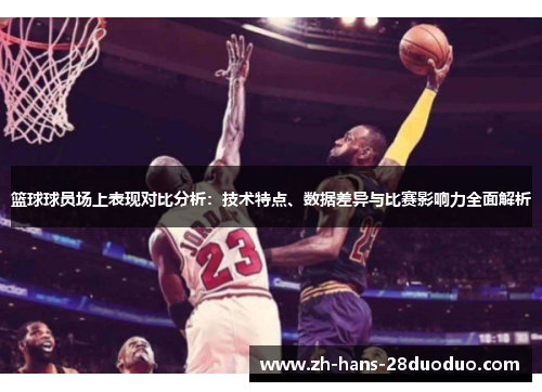 篮球球员场上表现对比分析：技术特点、数据差异与比赛影响力全面解析
