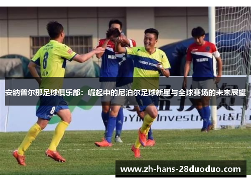 安纳普尔那足球俱乐部：崛起中的尼泊尔足球新星与全球赛场的未来展望