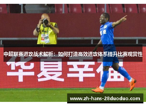 中超联赛进攻战术解析：如何打造高效进攻体系提升比赛观赏性