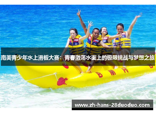 南美青少年水上滑板大赛：青春激荡水面上的极限挑战与梦想之旅