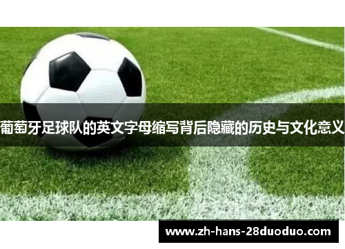 葡萄牙足球队的英文字母缩写背后隐藏的历史与文化意义 葡萄牙足球队的英文字母缩写背后隐藏的历史与文化意义