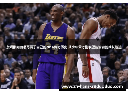 詹姆斯如何书写属于自己的NBA传奇历史 从少年天才到联盟统治者的成长轨迹