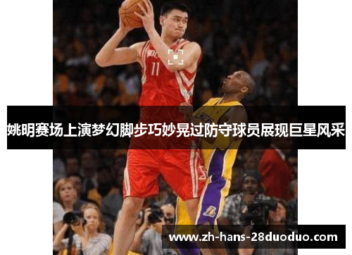 姚明赛场上演梦幻脚步巧妙晃过防守球员展现巨星风采