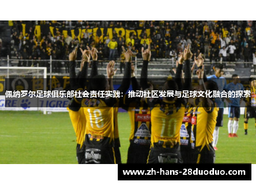 佩纳罗尔足球俱乐部社会责任实践：推动社区发展与足球文化融合的探索