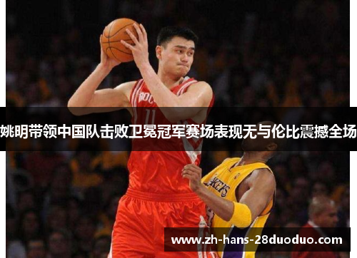 姚明带领中国队击败卫冕冠军赛场表现无与伦比震撼全场