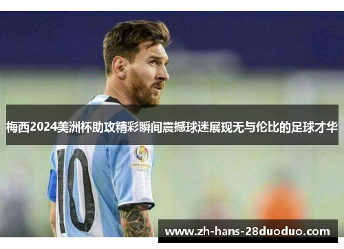 梅西2024美洲杯助攻精彩瞬间震撼球迷展现无与伦比的足球才华
