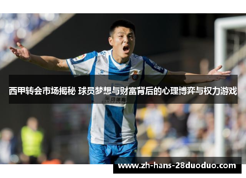 西甲转会市场揭秘 球员梦想与财富背后的心理博弈与权力游戏 西甲转会市场揭秘 球员梦想与财富背后的心理博弈与权力游戏