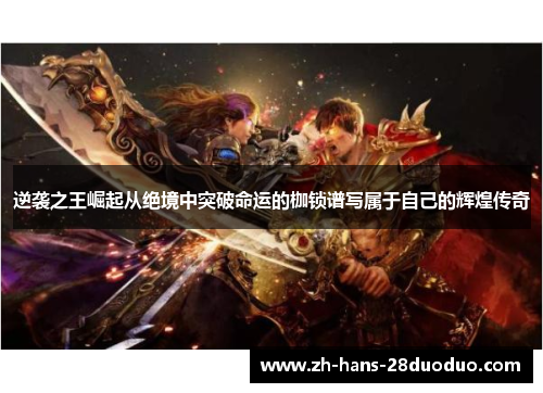 逆袭之王崛起从绝境中突破命运的枷锁谱写属于自己的辉煌传奇
