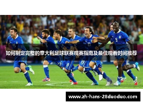 如何制定完整的意大利足球联赛观赛指南及最佳观看时间推荐