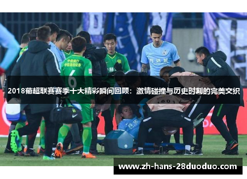 2018葡超联赛赛季十大精彩瞬间回顾：激情碰撞与历史时刻的完美交织