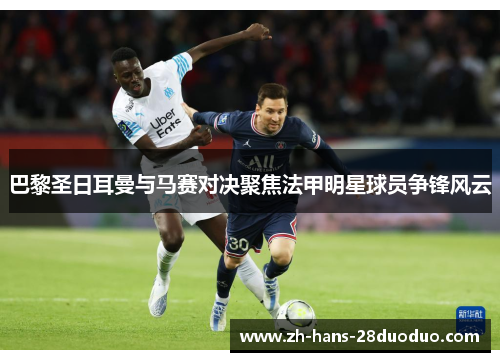 巴黎圣日耳曼与马赛对决聚焦法甲明星球员争锋风云