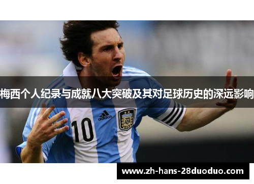 梅西个人纪录与成就八大突破及其对足球历史的深远影响 梅西个人纪录与成就八大突破及其对足球历史的深远影响