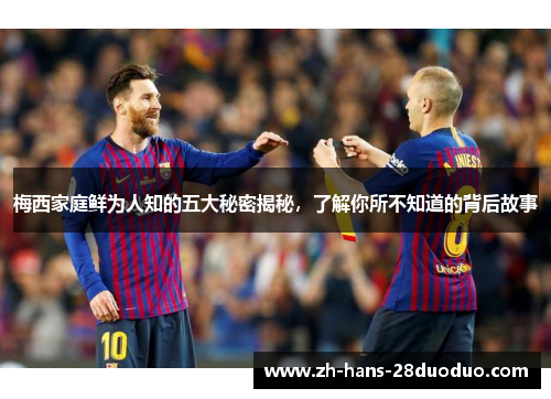 梅西家庭鲜为人知的五大秘密揭秘，了解你所不知道的背后故事