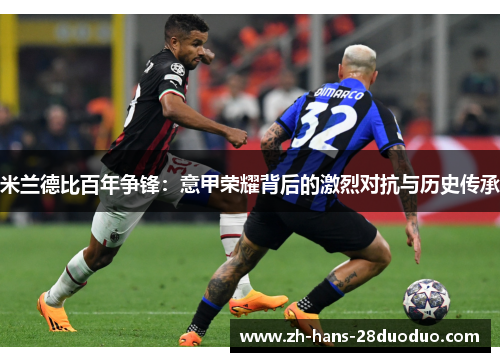 米兰德比百年争锋：意甲荣耀背后的激烈对抗与历史传承