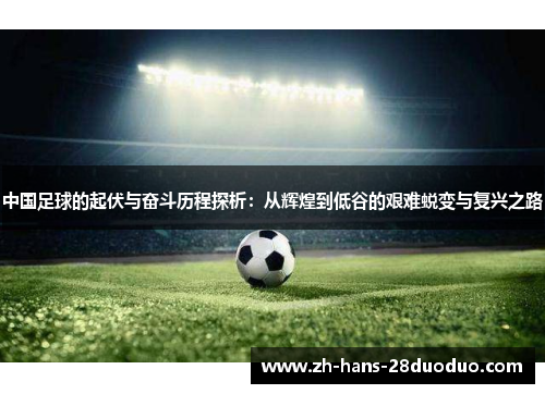 中国足球的起伏与奋斗历程探析：从辉煌到低谷的艰难蜕变与复兴之路