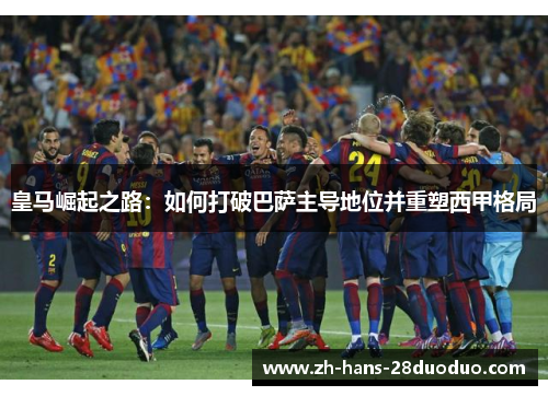 皇马崛起之路：如何打破巴萨主导地位并重塑西甲格局