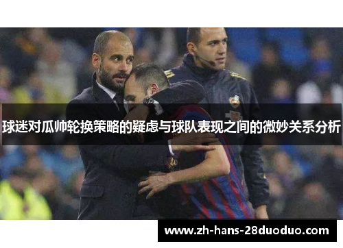 球迷对瓜帅轮换策略的疑虑与球队表现之间的微妙关系分析