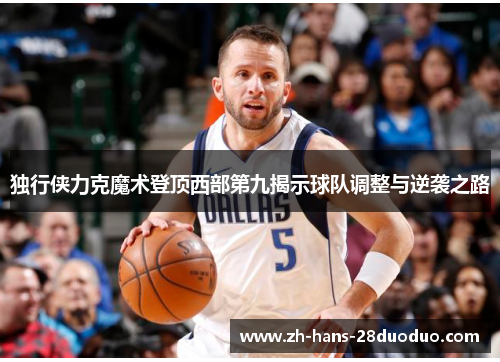 独行侠力克魔术登顶西部第九揭示球队调整与逆袭之路