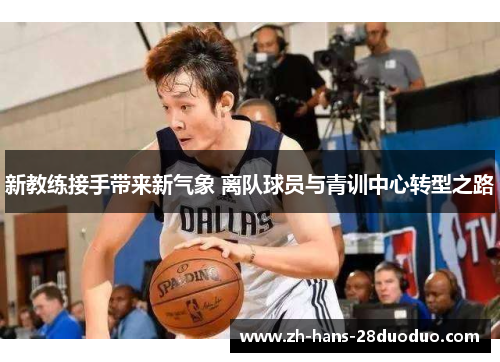 新教练接手带来新气象 离队球员与青训中心转型之路