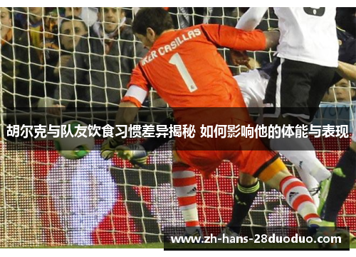 胡尔克与队友饮食习惯差异揭秘 如何影响他的体能与表现 胡尔克与队友饮食习惯差异揭秘 如何影响他的体能与表现