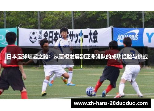 日本足球崛起之路：从草根发展到亚洲强队的成功经验与挑战