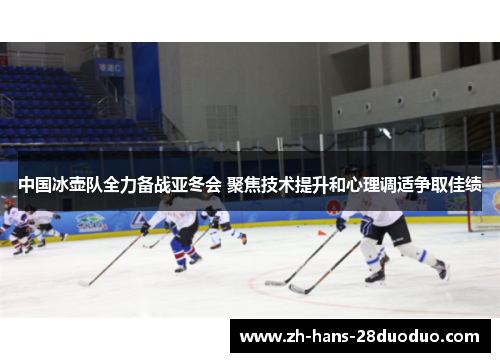 中国冰壶队全力备战亚冬会 聚焦技术提升和心理调适争取佳绩