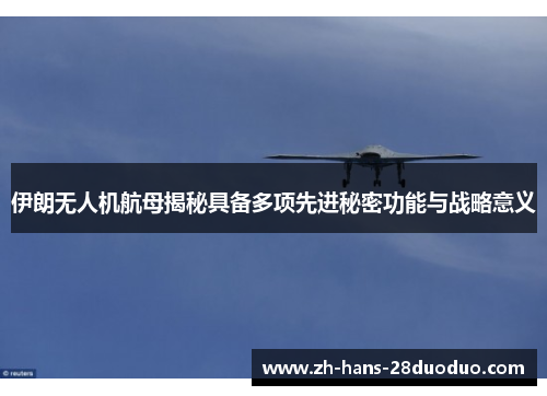 伊朗无人机航母揭秘具备多项先进秘密功能与战略意义