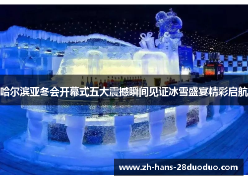 哈尔滨亚冬会开幕式五大震撼瞬间见证冰雪盛宴精彩启航