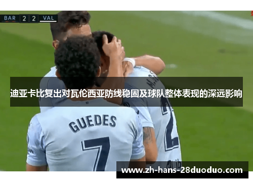 迪亚卡比复出对瓦伦西亚防线稳固及球队整体表现的深远影响