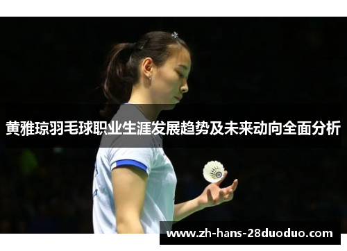 黄雅琼羽毛球职业生涯发展趋势及未来动向全面分析