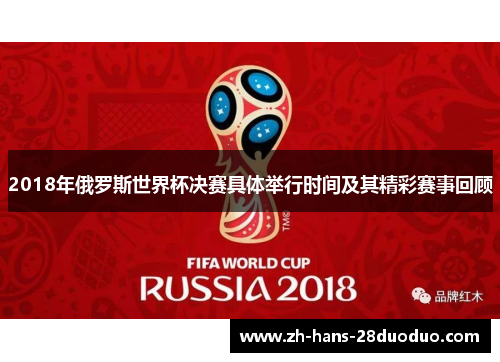 2018年俄罗斯世界杯决赛具体举行时间及其精彩赛事回顾