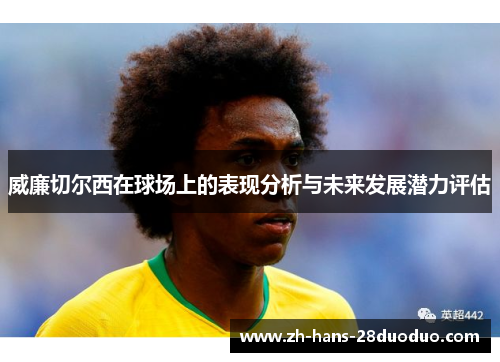 威廉切尔西在球场上的表现分析与未来发展潜力评估