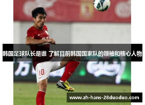 韩国足球队长是谁 了解目前韩国国家队的领袖和核心人物