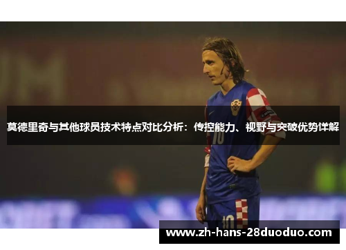 莫德里奇与其他球员技术特点对比分析:传控能力、视野与突破优势详解 莫德里奇与其他球员技术特点对比分析:传控能力、视野与突破优势详解
